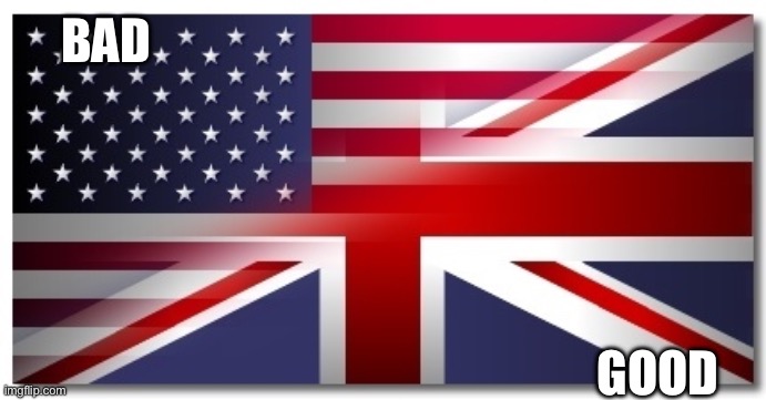 American vs British (friendly) | BAD GOOD | image tagged in american vs british friendly | made w/ Imgflip meme maker