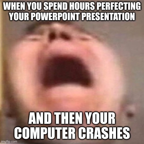 i think the ai knows something i dont | WHEN YOU SPEND HOURS PERFECTING YOUR POWERPOINT PRESENTATION; AND THEN YOUR COMPUTER CRASHES | image tagged in nikocado scream | made w/ Imgflip meme maker