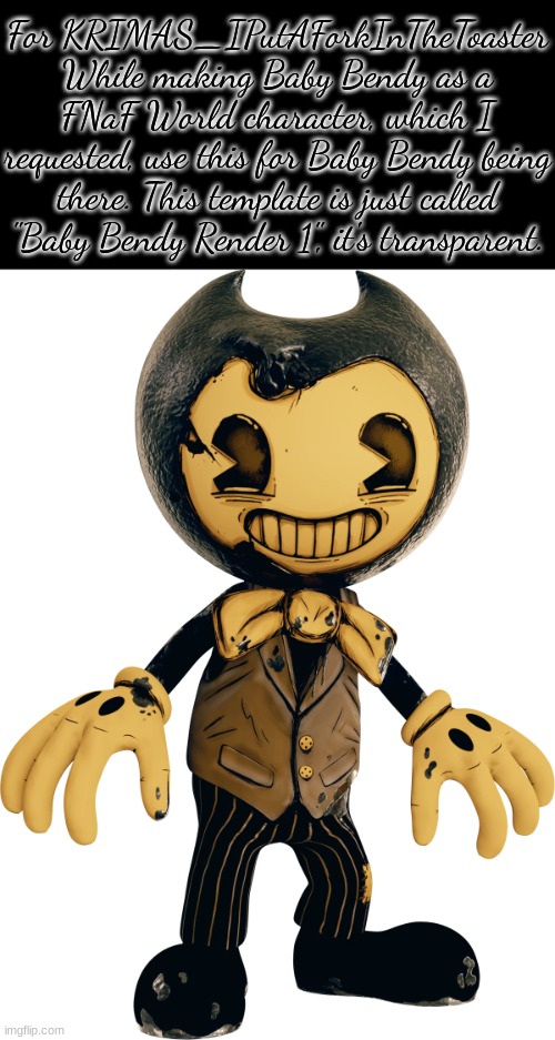 Does this count as staying on topic since it's for a character from somewhere aside from FNaF World being in FNaF World? | For KRIMAS_IPutAForkInTheToaster
While making Baby Bendy as a FNaF World character, which I requested, use this for Baby Bendy being there. This template is just called "Baby Bendy Render 1", it's transparent. | image tagged in baby bendy render 1 | made w/ Imgflip meme maker