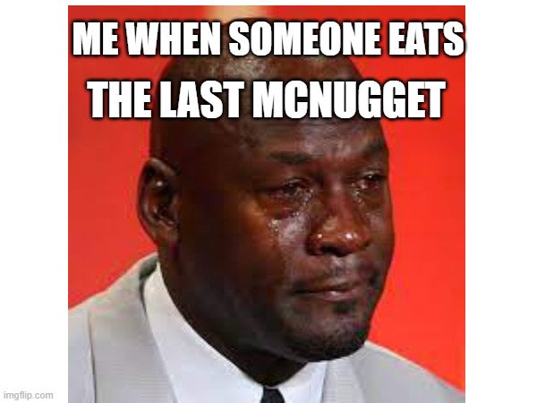 I hate it when this happens | ME WHEN SOMEONE EATS; THE LAST MCNUGGET | image tagged in funny,sadness | made w/ Imgflip meme maker