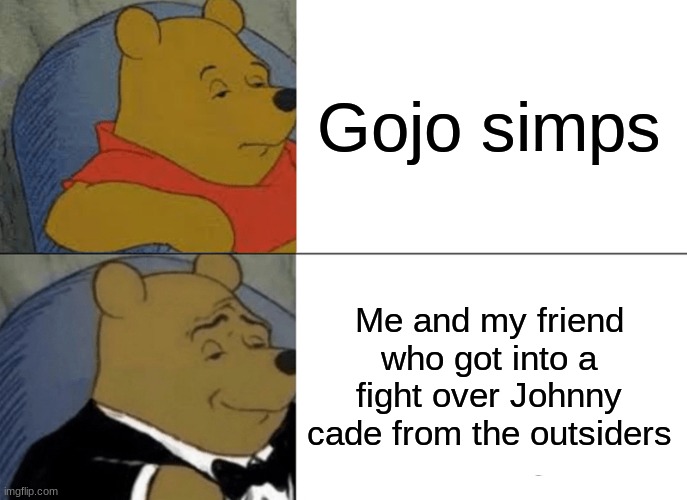 Average simps.. | Gojo simps; Me and my friend who got into a fight over Johnny cade from the outsiders | image tagged in memes,tuxedo winnie the pooh | made w/ Imgflip meme maker
