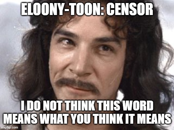 I Do Not Think That Means What You Think It Means | ELOONY-TOON: CENSOR; I DO NOT THINK THIS WORD MEANS WHAT YOU THINK IT MEANS | image tagged in i do not think that means what you think it means | made w/ Imgflip meme maker