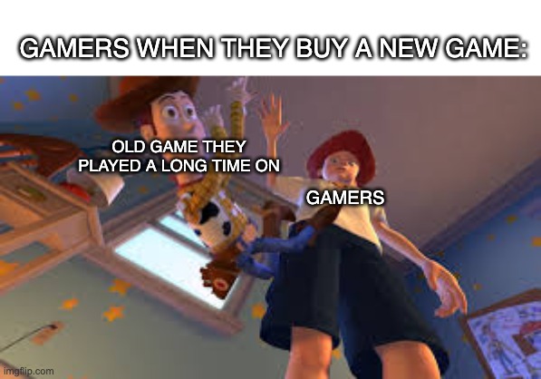fr | GAMERS WHEN THEY BUY A NEW GAME:; OLD GAME THEY PLAYED A LONG TIME ON; GAMERS | image tagged in andy dropping woody,true | made w/ Imgflip meme maker