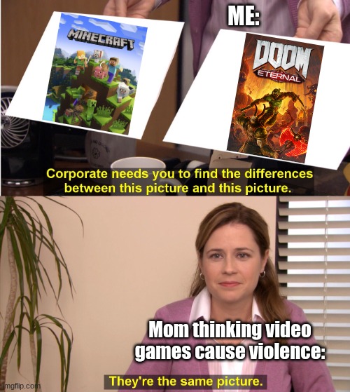 Can You Agree? | ME:; Mom thinking video games cause violence: | image tagged in memes,they're the same picture,video games,mom | made w/ Imgflip meme maker