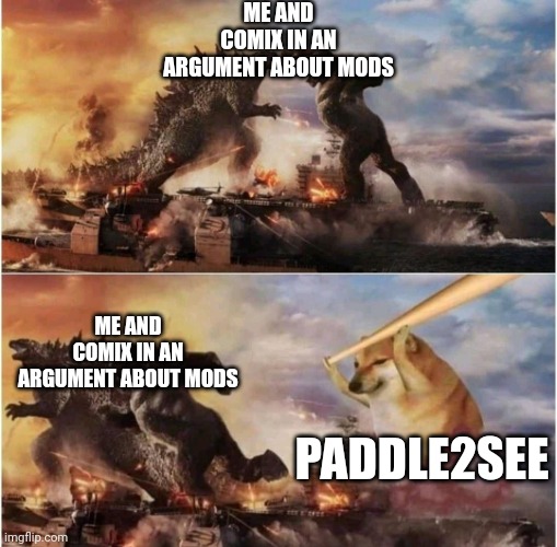 Yup. | ME AND COMIX IN AN ARGUMENT ABOUT MODS; ME AND COMIX IN AN ARGUMENT ABOUT MODS; PADDLE2SEE | image tagged in kong godzilla doge | made w/ Imgflip meme maker