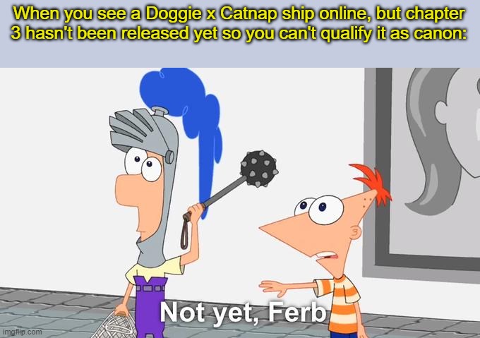 Not... yet..................... | When you see a Doggie x Catnap ship online, but chapter 3 hasn't been released yet so you can't qualify it as canon: | image tagged in not yet ferb,funny,poppy playtime | made w/ Imgflip meme maker