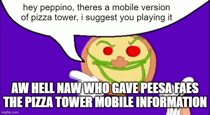 who gave him the information | hey peppino, theres a mobile version of pizza tower, i suggest you playing it; AW HELL NAW WHO GAVE PEESA FAES THE PIZZA TOWER MOBILE INFORMATION | image tagged in pizza face | made w/ Imgflip meme maker