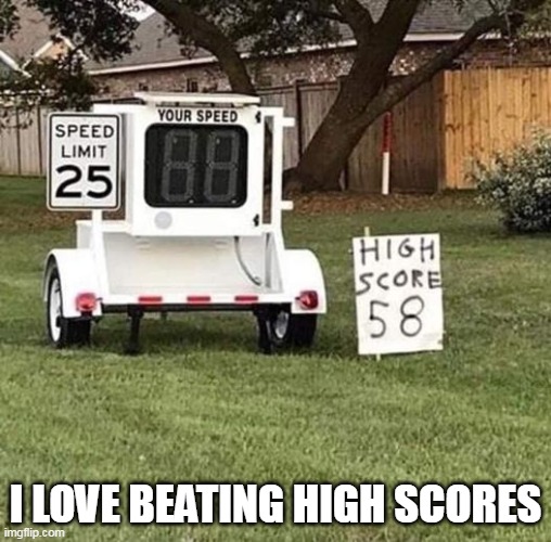 I love beating high scores | I LOVE BEATING HIGH SCORES | image tagged in speed limit,repost,scores,high score,driving | made w/ Imgflip meme maker