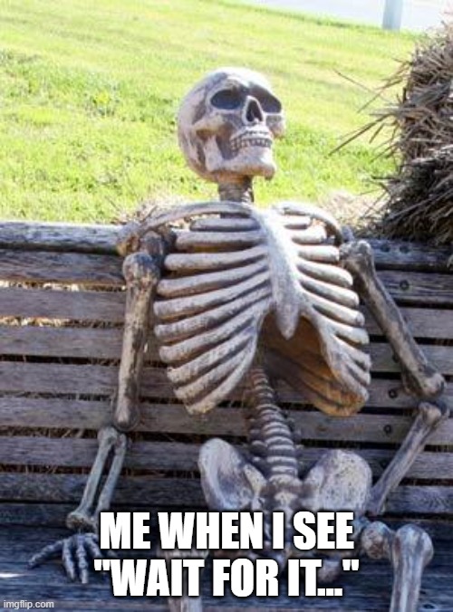 Waiting Skeleton | ME WHEN I SEE "WAIT FOR IT..." | image tagged in memes,waiting skeleton | made w/ Imgflip meme maker