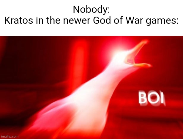 God of War meme | Nobody:
Kratos in the newer God of War games: | image tagged in inhale gull | made w/ Imgflip meme maker