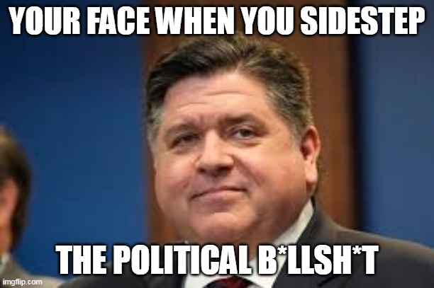 Your face when you sidestep | YOUR FACE WHEN YOU SIDESTEP; THE POLITICAL B*LLSH*T | image tagged in j b pritzker,politics,bullshit,sidestep,illinois,democrat | made w/ Imgflip meme maker
