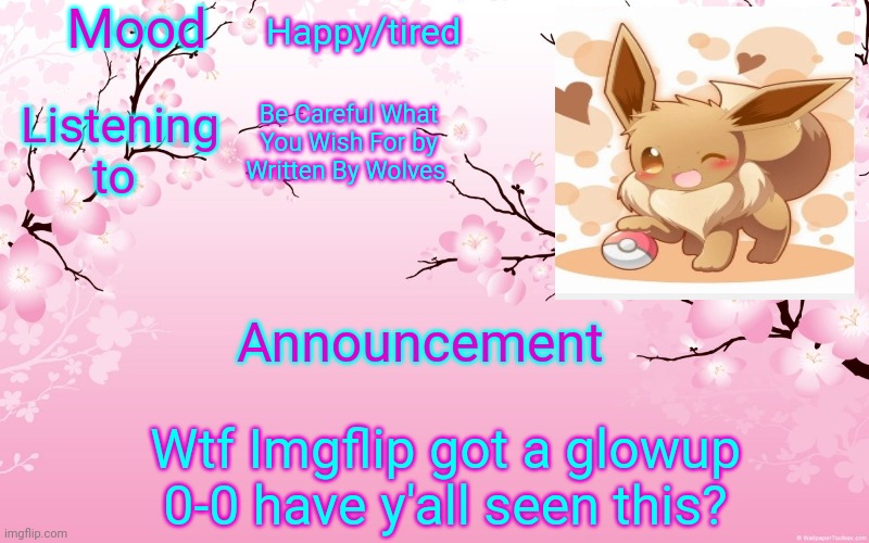 cherry blossom | Mood; Happy/tired; Be Careful What You Wish For by Written By Wolves; Listening to; Announcement; Wtf Imgflip got a glowup 0-0 have y'all seen this? | image tagged in cherry blossom | made w/ Imgflip meme maker