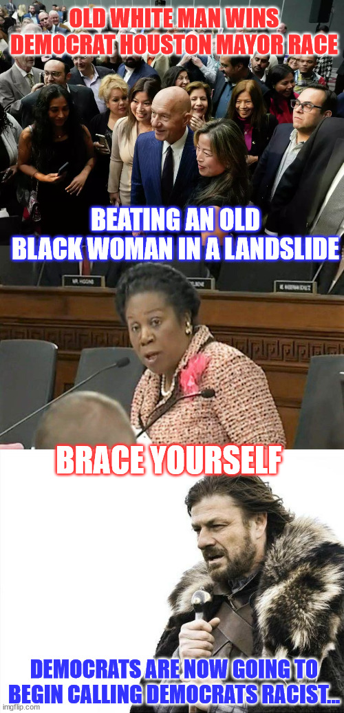 When all else fails call your opponent racist - democrat 101 | OLD WHITE MAN WINS DEMOCRAT HOUSTON MAYOR RACE; BEATING AN OLD BLACK WOMAN IN A LANDSLIDE; BRACE YOURSELF; DEMOCRATS ARE NOW GOING TO BEGIN CALLING DEMOCRATS RACIST... | image tagged in sheila jackson lee,memes,brace yourselves x is coming,racist,democrats | made w/ Imgflip meme maker
