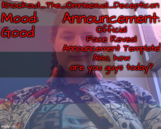 *complete lack of title ideas* | Good; Official Face Reveal Announcement Template! Also, how are you guys today? | image tagged in knockout's face reveal announcement template | made w/ Imgflip meme maker
