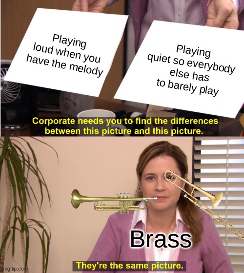 Brass do this for fun | Playing loud when you have the melody; Playing quiet so everybody else has to barely play; Brass | image tagged in memes,they're the same picture | made w/ Imgflip meme maker