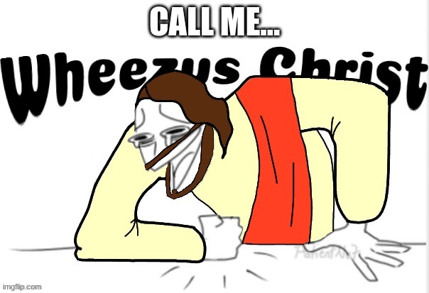 Wheezus Christ | CALL ME... | image tagged in wheezus christ | made w/ Imgflip meme maker