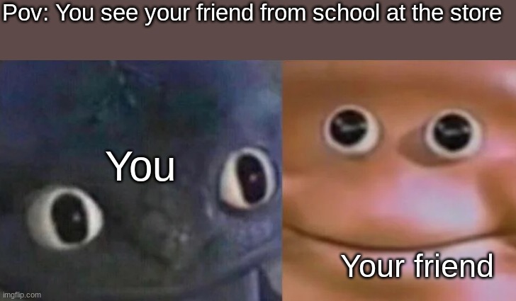 "Yo wsg my bro" | Pov: You see your friend from school at the store; You; Your friend | image tagged in awkward realization two faces | made w/ Imgflip meme maker