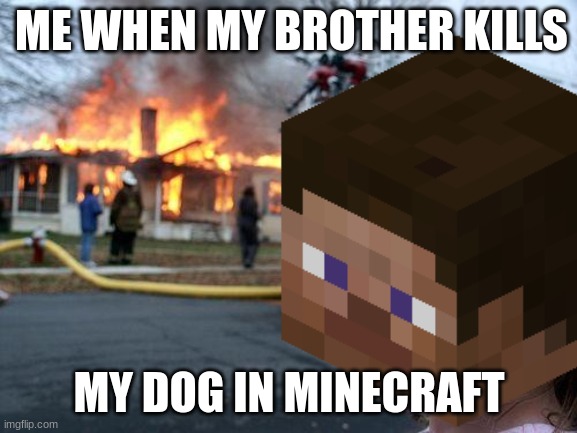 He deserves it | ME WHEN MY BROTHER KILLS; MY DOG IN MINECRAFT | image tagged in memes,disaster girl | made w/ Imgflip meme maker