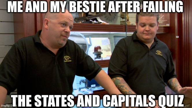 school is making us struggle | ME AND MY BESTIE AFTER FAILING; THE STATES AND CAPITALS QUIZ | image tagged in pawn stars best i can do,school,highschool,besties,friendship,best friends | made w/ Imgflip meme maker