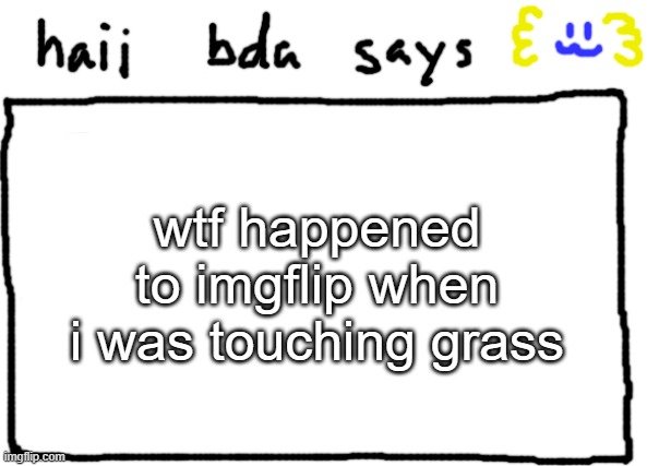 new update??????? | wtf happened to imgflip when i was touching grass | image tagged in bda announcement temp | made w/ Imgflip meme maker