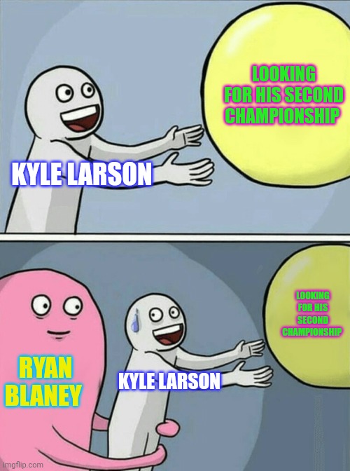 There's always next year, isn't there? | LOOKING FOR HIS SECOND CHAMPIONSHIP; KYLE LARSON; LOOKING FOR HIS SECOND CHAMPIONSHIP; RYAN BLANEY; KYLE LARSON | image tagged in memes,running away balloon | made w/ Imgflip meme maker