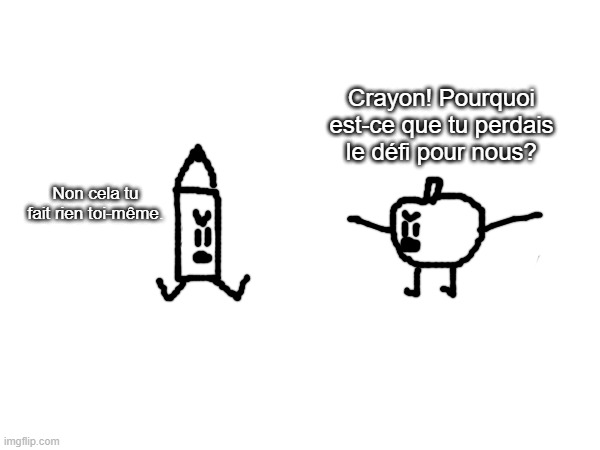 quick doodle | Crayon! Pourquoi est-ce que tu perdais le défi pour nous? Non cela tu fait rien toi-même. | made w/ Imgflip meme maker