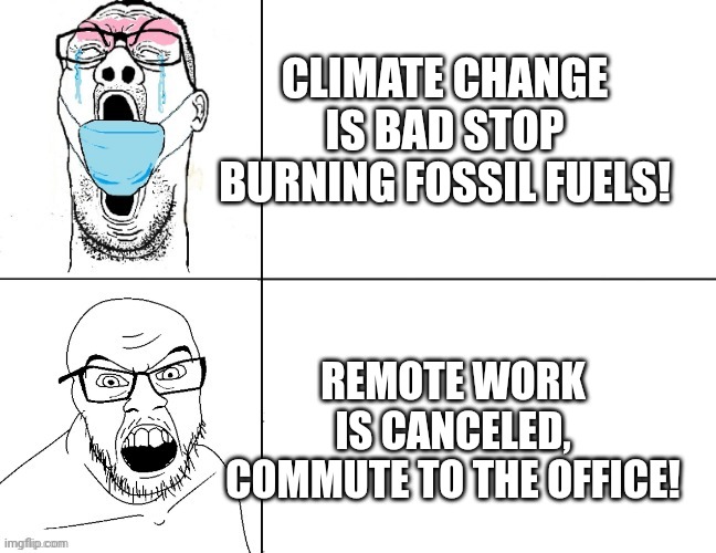 Come back to the office | CLIMATE CHANGE IS BAD STOP BURNING FOSSIL FUELS! REMOTE WORK IS CANCELED, COMMUTE TO THE OFFICE! | image tagged in remote,work,office,technology | made w/ Imgflip meme maker