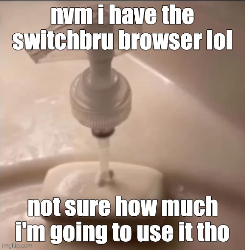 soap | nvm i have the switchbru browser lol; not sure how much i'm going to use it tho | image tagged in soap | made w/ Imgflip meme maker