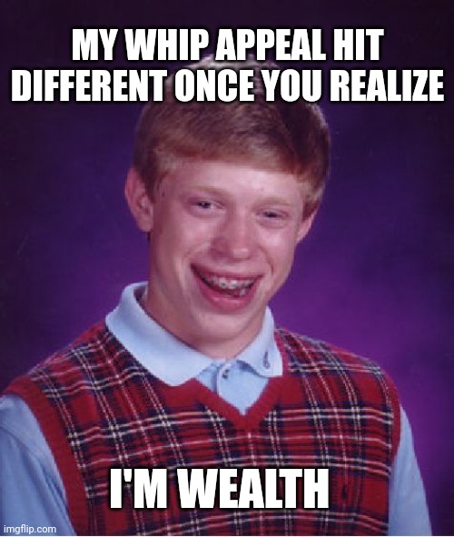 Bad luck brian | MY WHIP APPEAL HIT DIFFERENT ONCE YOU REALIZE; I'M WEALTH | image tagged in memes,bad luck brian,whip,know the difference,different,realization | made w/ Imgflip meme maker