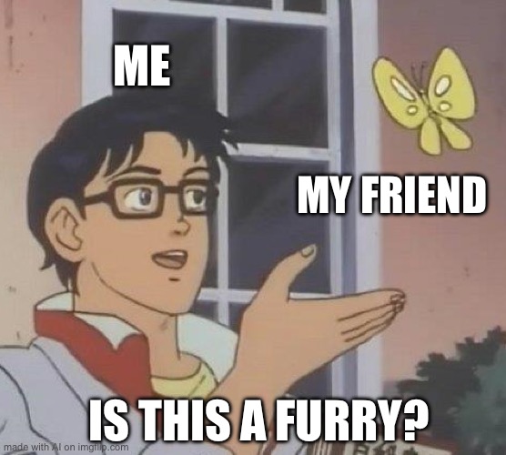 Is This A Pigeon | ME; MY FRIEND; IS THIS A FURRY? | image tagged in memes,is this a pigeon | made w/ Imgflip meme maker