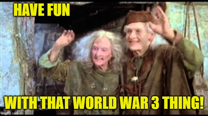 Have fun storming the castle! | HAVE FUN WITH THAT WORLD WAR 3 THING! | image tagged in have fun storming the castle | made w/ Imgflip meme maker