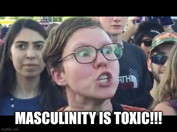 Angry sjw | MASCULINITY IS TOXIC!!! | image tagged in angry sjw | made w/ Imgflip meme maker
