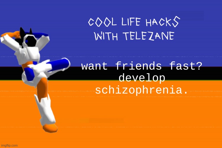 schizophrenia | want friends fast?
develop schizophrenia. | image tagged in cool life hacks with telezane | made w/ Imgflip meme maker