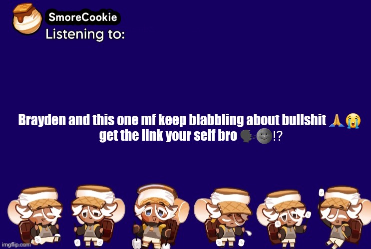 SmoreCookie announcement template v2 (thanks Banditos) | Brayden and this one mf keep blabbling about bullshit 🙏😭 
get the link your self bro 🗣🌚⁉️ | image tagged in smorecookie announcement template v2 thanks banditos | made w/ Imgflip meme maker
