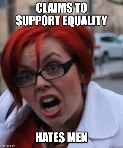 SJW Triggered | CLAIMS TO SUPPORT EQUALITY HATES MEN | image tagged in sjw triggered | made w/ Imgflip meme maker