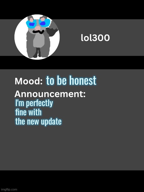 Lol300 announcement template v4 | to be honest; I'm perfectly fine with the new update | image tagged in lol300 announcement template v4 thanks conehead | made w/ Imgflip meme maker