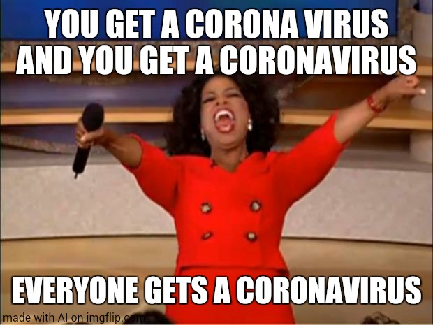 AI is onto something | YOU GET A CORONA VIRUS AND YOU GET A CORONAVIRUS; EVERYONE GETS A CORONAVIRUS | image tagged in memes,oprah you get a | made w/ Imgflip meme maker
