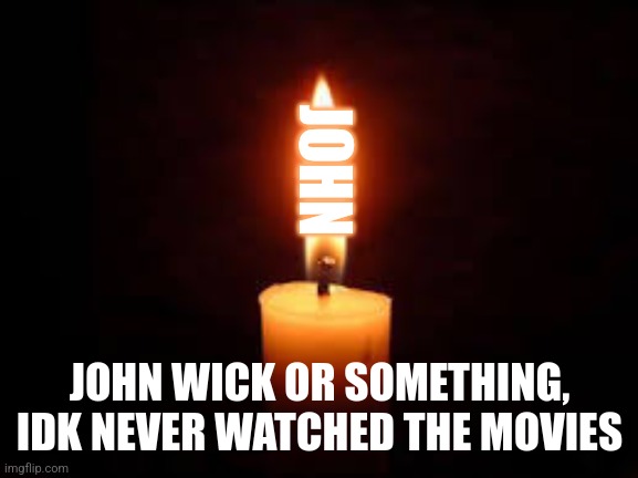 Unfunny pun | JOHN; JOHN WICK OR SOMETHING, IDK NEVER WATCHED THE MOVIES | image tagged in candle | made w/ Imgflip meme maker