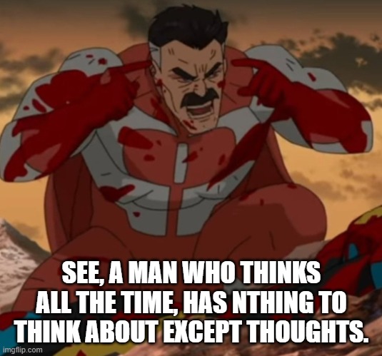 Omni-man | SEE, A MAN WHO THINKS ALL THE TIME, HAS NTHING TO THINK ABOUT EXCEPT THOUGHTS. | image tagged in omni-man,big brain,congrats you read tags | made w/ Imgflip meme maker
