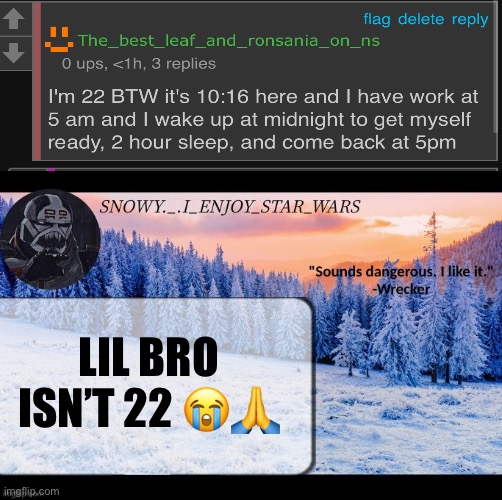 Snow._.i_enjoy_star_wars announcement temp thx darthswede | LIL BRO ISN’T 22 😭🙏 | image tagged in snow _ i_enjoy_star_wars announcement temp thx darthswede | made w/ Imgflip meme maker