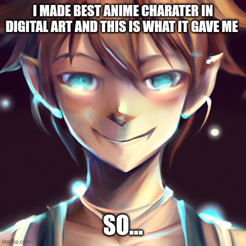 AI is... | I MADE BEST ANIME CHARATER IN DIGITAL ART AND THIS IS WHAT IT GAVE ME; SO... | image tagged in anime,ai meme | made w/ Imgflip meme maker