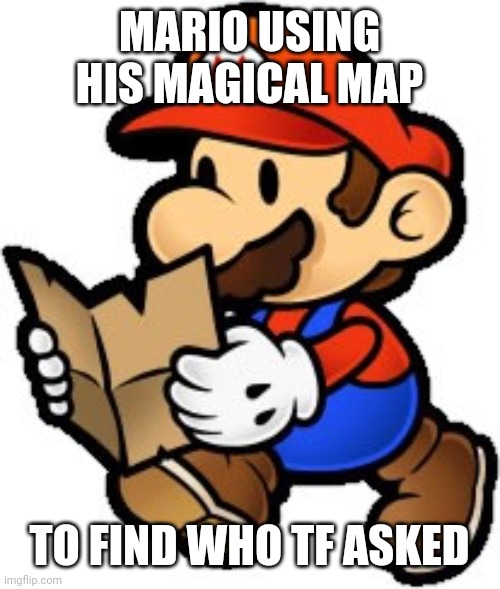 Random old image I made | MARIO USING HIS MAGICAL MAP; TO FIND WHO TF ASKED | image tagged in paper mario | made w/ Imgflip meme maker