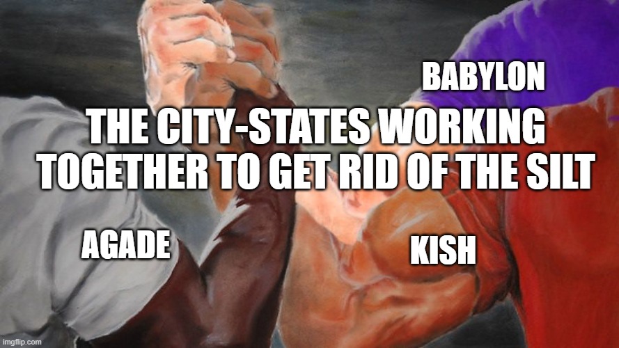 Silt in river | BABYLON; THE CITY-STATES WORKING TOGETHER TO GET RID OF THE SILT; KISH; AGADE | image tagged in epic handshake three way | made w/ Imgflip meme maker