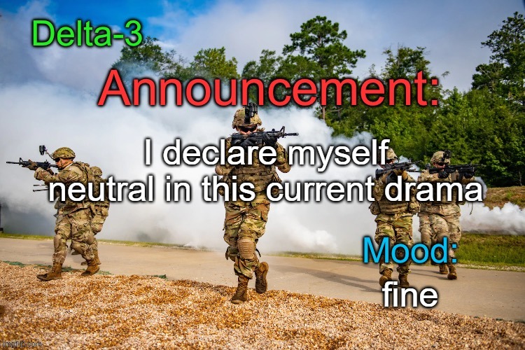 Delta-3 Announcement template | I declare myself neutral in this current drama; fine | image tagged in delta-3 announcement template | made w/ Imgflip meme maker