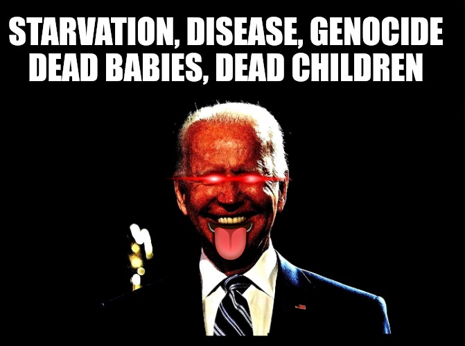 Genocide Joe | STARVATION, DISEASE, GENOCIDE 
DEAD BABIES, DEAD CHILDREN; 👅 | image tagged in biden,genocide,israel,ive committed various war crimes,memes | made w/ Imgflip meme maker