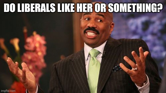 Steve Harvey Meme | DO LIBERALS LIKE HER OR SOMETHING? | image tagged in memes,steve harvey | made w/ Imgflip meme maker