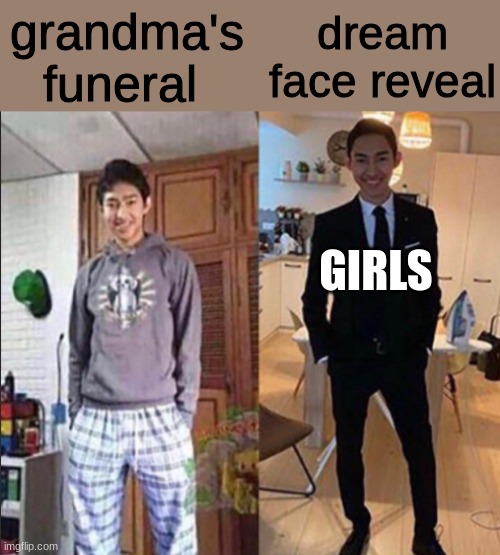 outdated title | grandma's funeral; dream face reveal; GIRLS | image tagged in grandma's funeral,dream face reveal | made w/ Imgflip meme maker