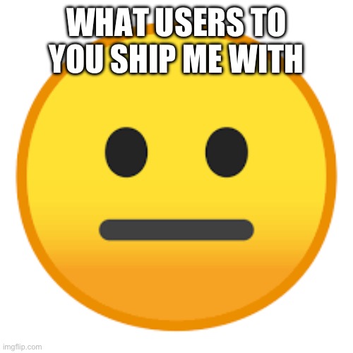 Wow so funny | WHAT USERS TO YOU SHIP ME WITH | image tagged in wow so funny | made w/ Imgflip meme maker