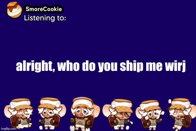 SmoreCookie announcement template v2 (thanks Banditos) | alright, who do you ship me wirj | image tagged in smorecookie announcement template v2 thanks banditos | made w/ Imgflip meme maker