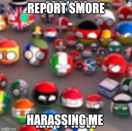 Countryballs | REPORT SMORE; HARASSING ME | image tagged in countryballs | made w/ Imgflip meme maker